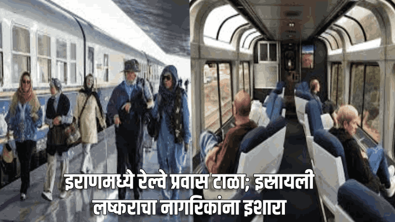 इराणमध्ये रेल्वे प्रवास टाळा; इस्रायली लष्कराचा नागरिकांना इशारा