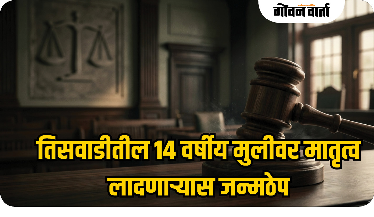 तिसवाडीतील १४ वर्षीय मुलीवर मातृत्व लादणाऱ्यास जन्मठेप