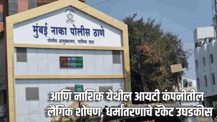 आणि नाशिक येथील आयटी कंपनीतील लैंगिक शोषण, धर्मांतरणाचे रॅकेट उघडकीस