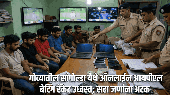 गोव्यातील सांगोल्डा येथे ऑनलाईन आयपीएल बेटिंग रॅकेट उध्वस्त; सहा जणांना अटक