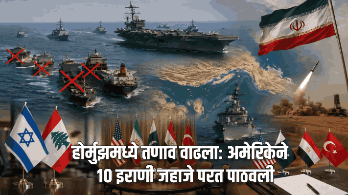 होर्मुझमध्ये तणाव वाढला: अमेरिकेने १० इराणी जहाजे परत पाठवली