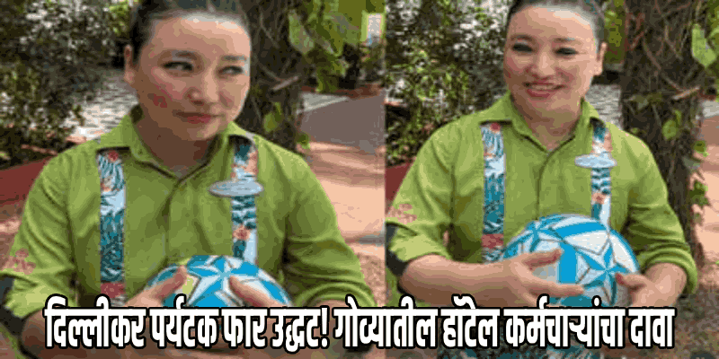 'दिल्लीकर उद्धट, तर मुंबईकर लय भारी!' गोव्यातील हॉटेल कर्मचाऱ्यांचा दावा, व्हिडिओ व्हायरल