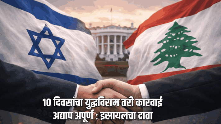 १० दिवसांचा युद्धविराम तरी कारवाई अद्याप अपूर्ण : इस्रायलचा दावा