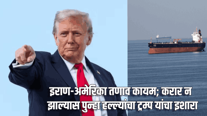 इराण-अमेरिका तणाव कायम; करार न झाल्यास पुन्हा हल्ल्यांचा ट्रम्प यांचा इशारा