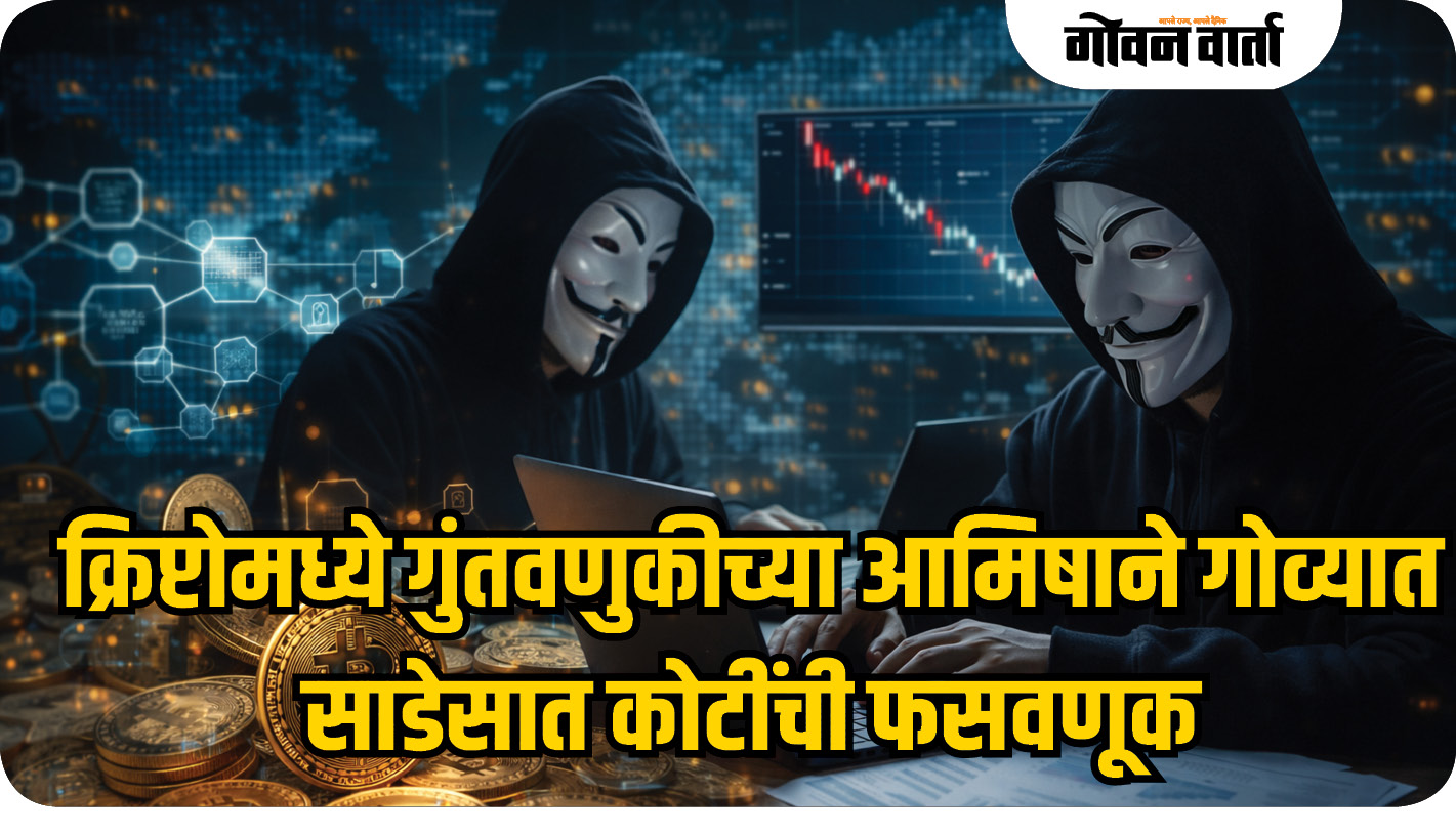 क्रिप्टोमध्ये गुंतवणुकीच्या आमिषाने गोव्यात साडेसात कोटींची फसवणूक