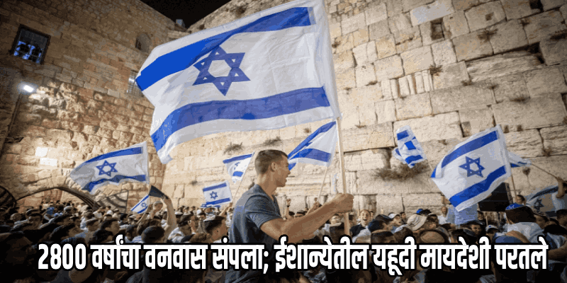 ईशान्य भारतातील 'बनी मनाशे' समुदायाची घरवापसी; इस्रायलकडे प्रयाण