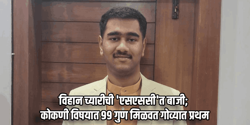 पर्वरीच्या विहान च्यारीचे धवल यश; कोकणी विषयात ९९ गुण मिळवून गोव्यात प्रथम