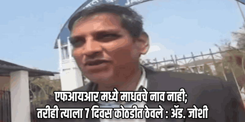 'त्या' प्रकरणाशी कोणताही संबंध नसताना ७ दिवस कोठडीत ठेवले; अटक बेकायदा : ॲड. जोशी