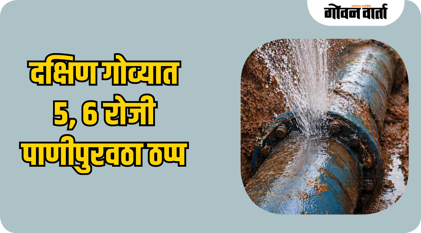 दक्षिण गोव्यात ५, ६ रोजी पाणीपुरवठा ठप्प