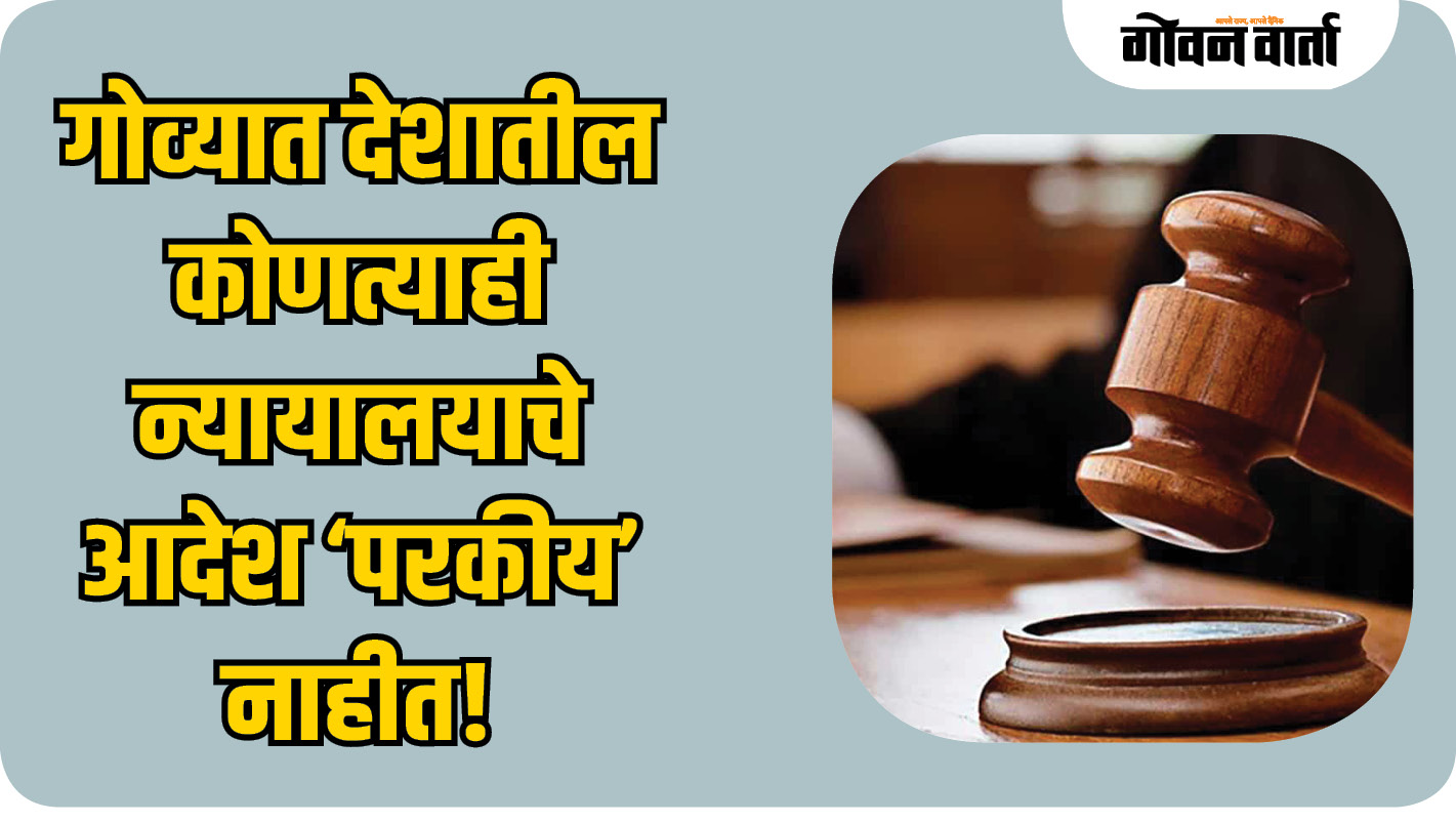गोव्यात देशातील कोणत्याही न्यायालयाचे आदेश ‘परकीय’ नाहीत!