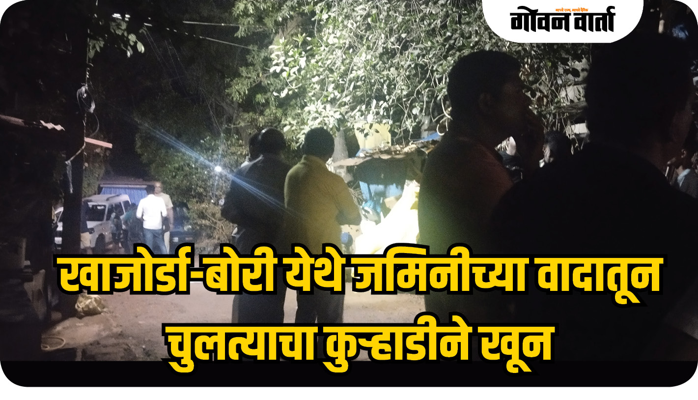 खाजोर्डा-बोरी येथे जमिनीच्या वादातून चुलत्याचा कुऱ्हाडीने खून