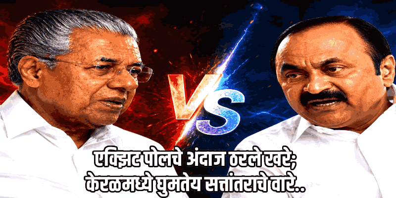केरळमध्ये सत्तांतराचे वारे: काँग्रेसप्रणित यूडीएफची मुसंडी, मुख्यमंत्र्यांसह डावे पिछाडीवर