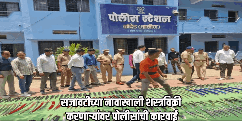 ऑपरेशन क्रॅकडाऊन : नांदेडमध्ये तब्बल ५ हजार बेकायदेशीर शस्त्रांचा साठा जप्त