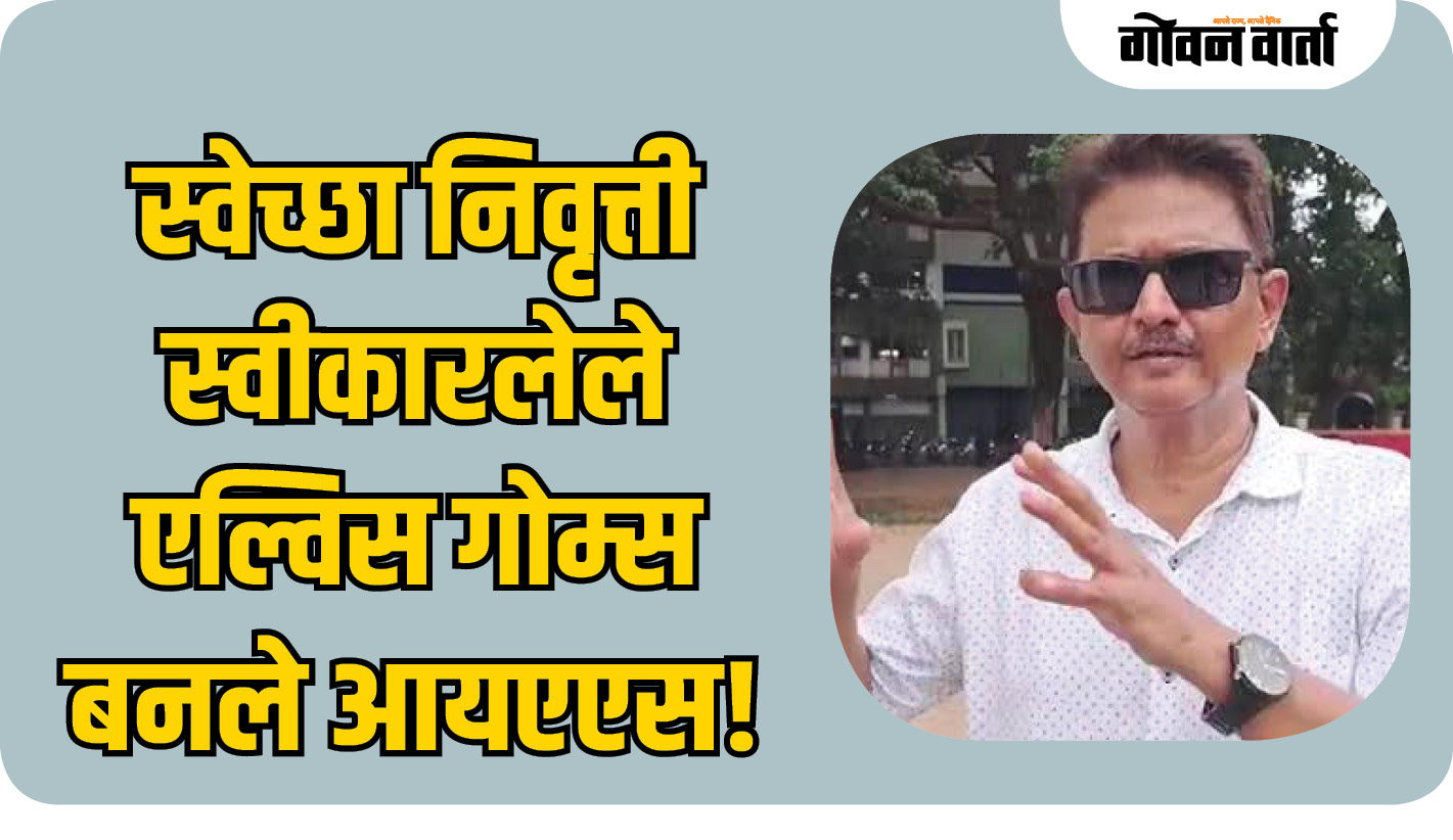 स्वेच्छा निवृत्ती स्वीकारलेले एल्विस गोम्स बनले आयएएस!