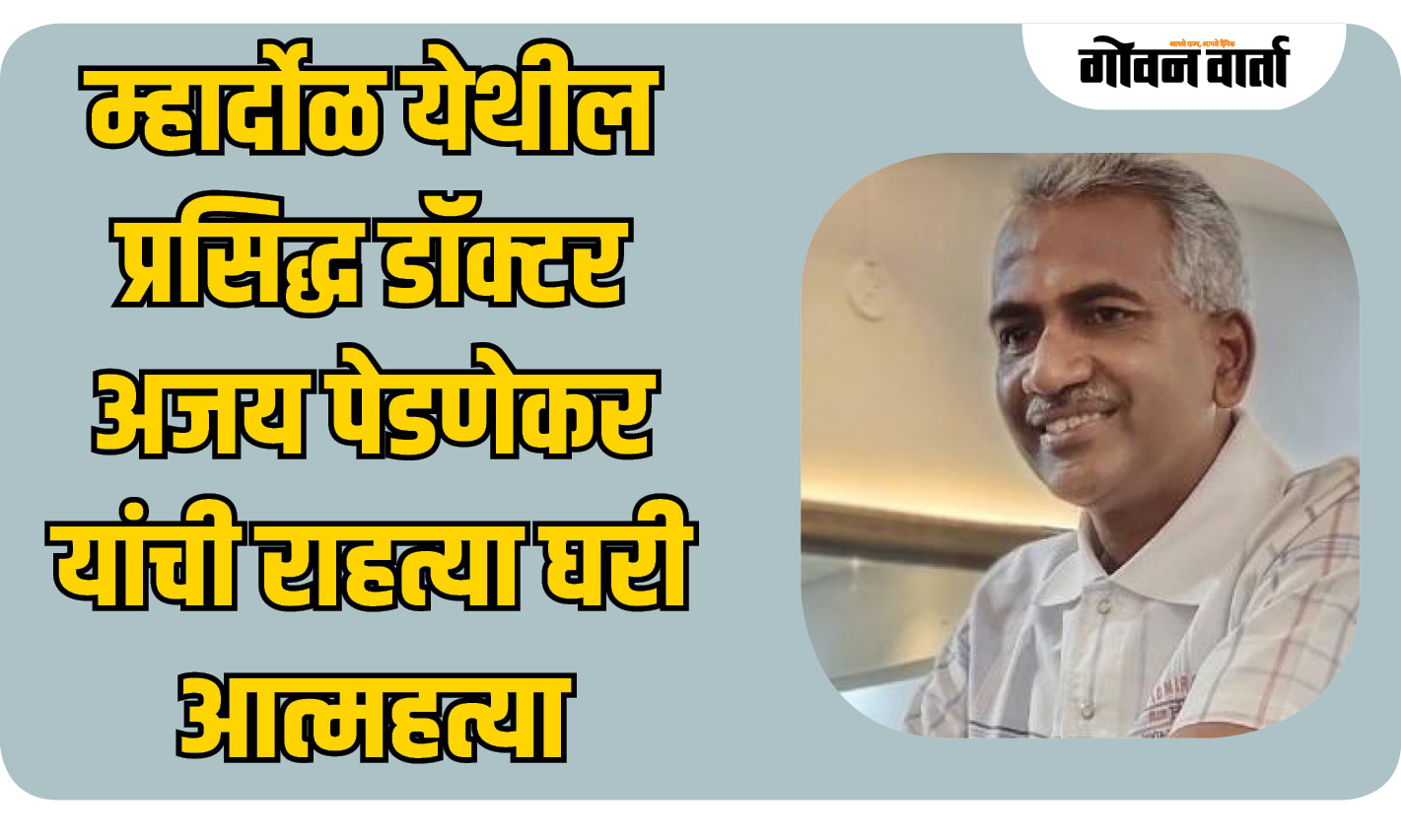 म्हार्दोळ येथील प्रसिद्ध डॉक्टर अजय पेडणेकर यांची राहत्या घरी आत्महत्या