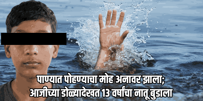 आजीसोबत नदीवर गेलेल्या नातवाचा पाण्यात बुडून मृत्यू; कुडासे-वानोशी येथील घटना