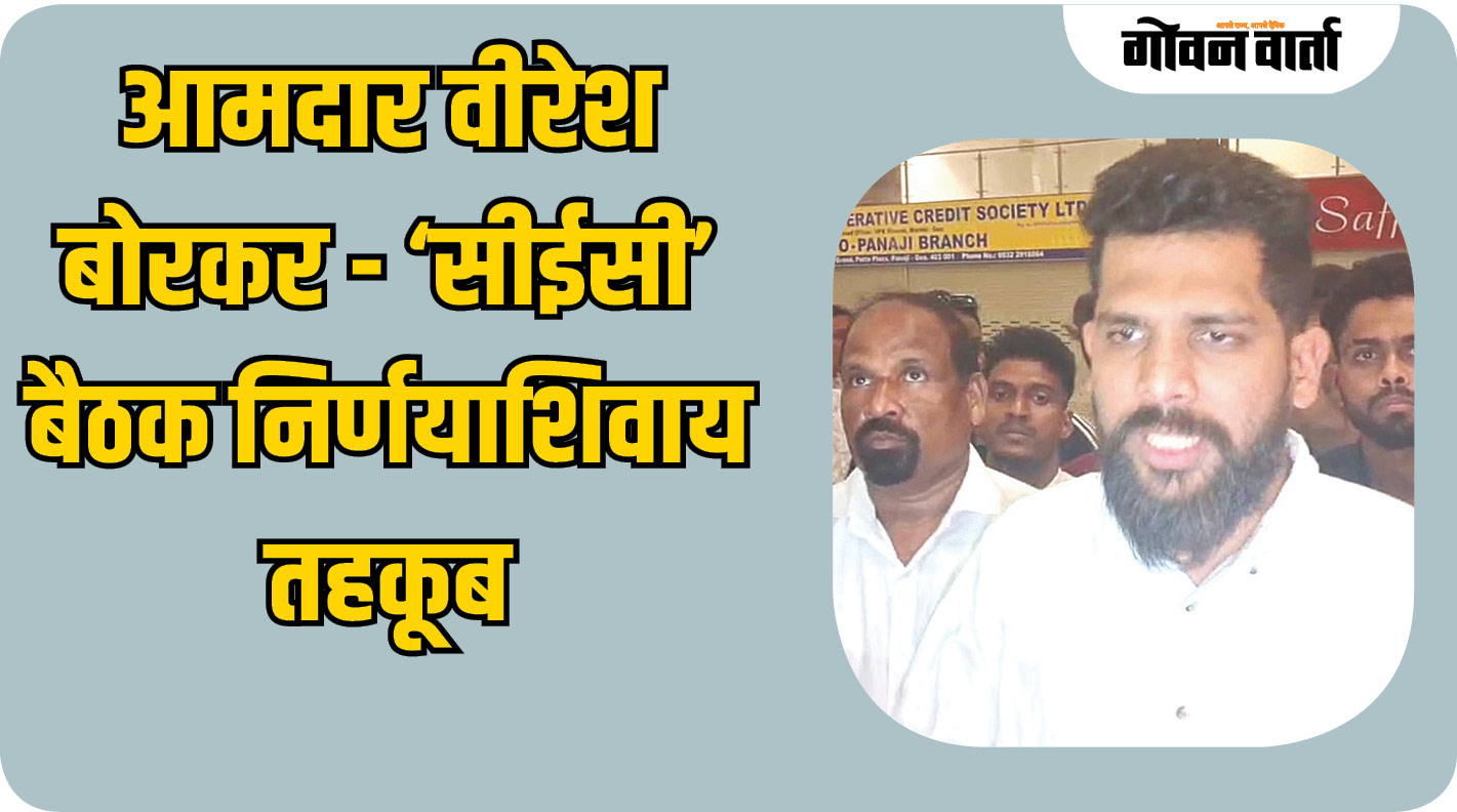 आमदार वीरेश बोरकर - ‘सीईसी’ बैठक निर्णयाशिवाय तहकूब