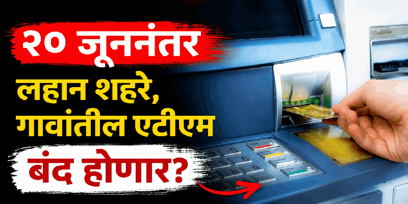 २० जूननंतर लहान शहरे, गावांतील एटीएम बंद होणार?